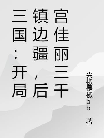 三国：开局镇边疆，后宫佳丽三千