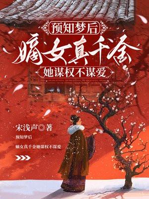 预知梦后，嫡女真千金她谋权不谋爱