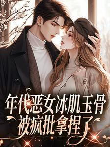 年代恶女冰肌玉骨,被疯批拿捏了