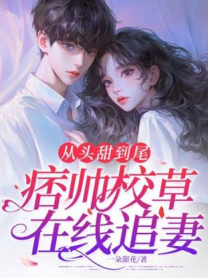 从头甜到尾，痞帅校草在线追妻！