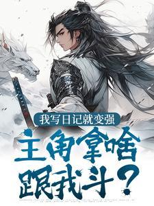 我写日记就变强，主角拿啥跟我斗？