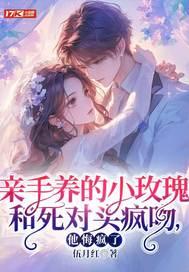 亲手养的小玫瑰和死对头疯吻，他悔疯了