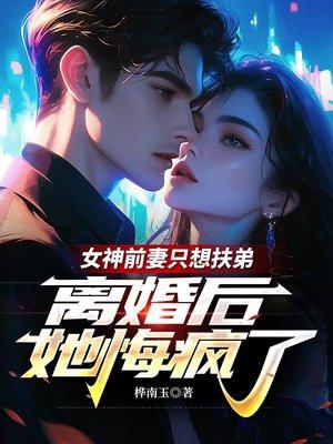 女神前妻只想扶弟，离婚后她悔疯了