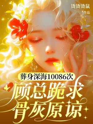 葬身深海10086次，顾总跪求骨灰原谅