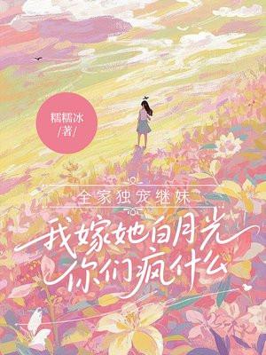全家独宠继妹，我嫁她白月光你们疯什么