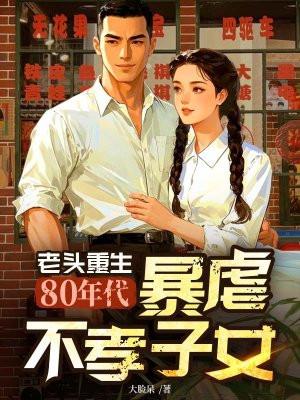 老头重生80年代，暴虐不孝子女