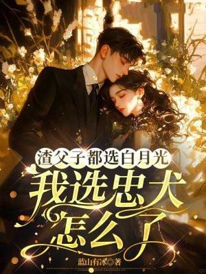 渣父子都选白月光，我选忠犬怎么了