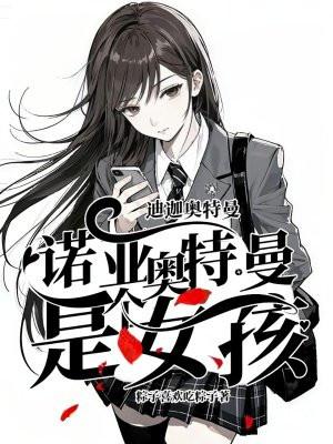 迪迦奥特曼：诺亚奥特曼是个女孩！