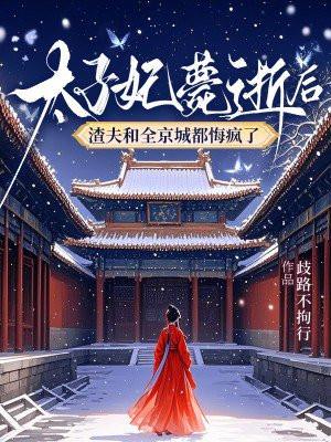 太子妃薨逝后，渣夫和全京城都悔疯了