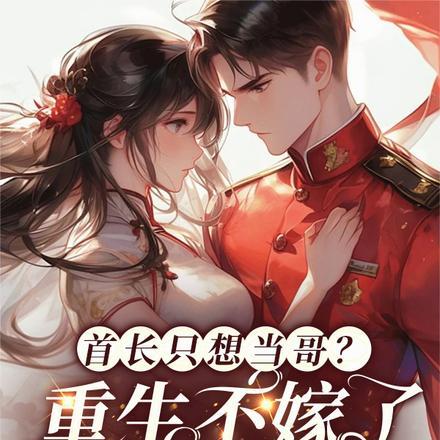 首长只想当哥？重生不嫁了成全他