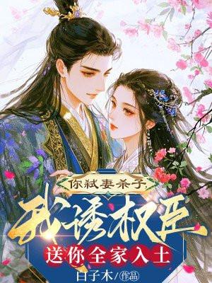 你弑妻杀子，我诱权臣送你全家入土