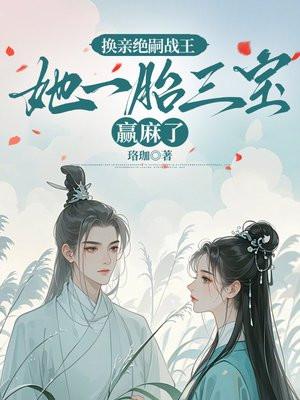 换亲绝嗣战王，她一胎三宝赢麻了