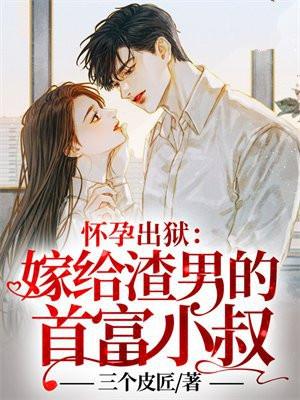 怀孕出狱：嫁给渣男的首富小叔！