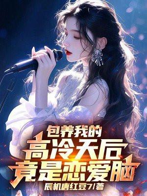 包养我的高冷天后，竟是恋爱脑
