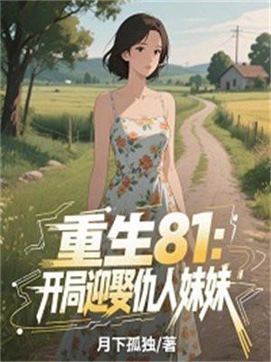 重生81：开局迎娶仇人妹妹