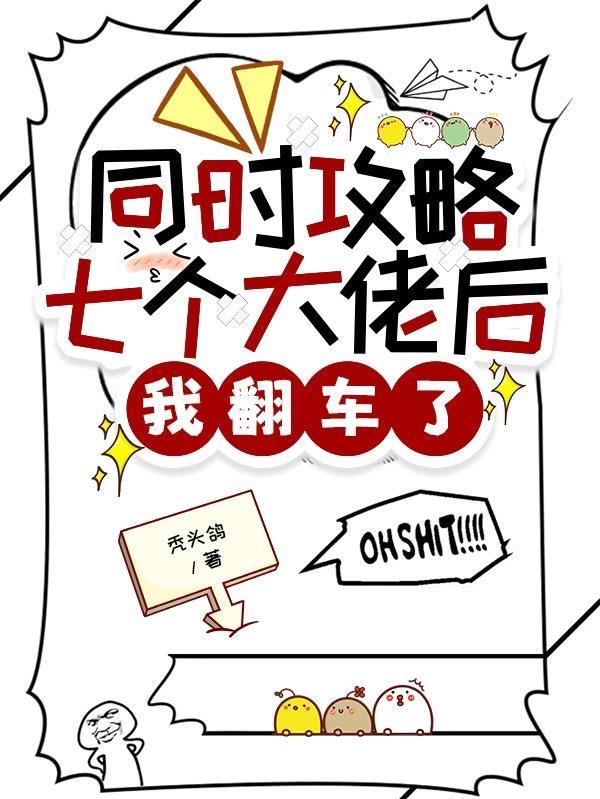 同时攻略七个大佬后我翻车了