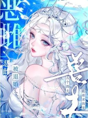 恶雌被退婚？五个兽夫跪着求我宠