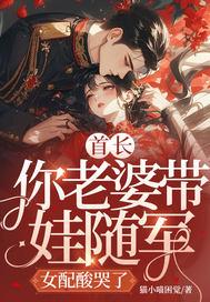 首长，你老婆带娃随军，女配酸哭了