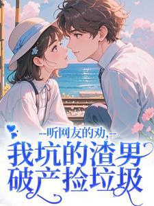 听网友的劝，我坑的渣男破产捡垃圾