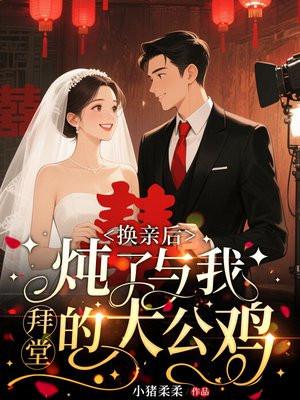 换亲后，炖了与我拜堂的大公鸡