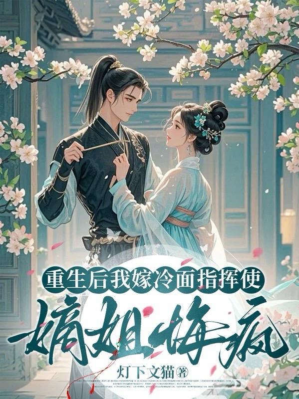 重生后我嫁冷面指挥使，嫡姐悔疯