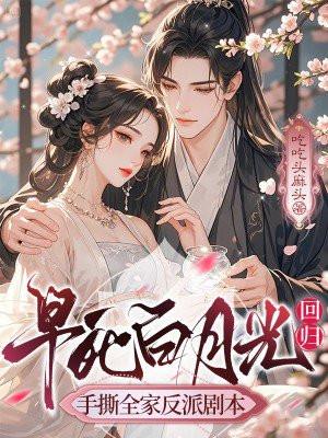 早死白月光回归，手撕全家反派剧本