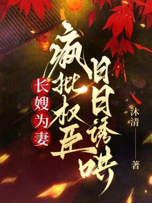 长嫂为妻，疯批权臣日日诱哄
