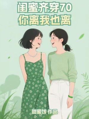 闺蜜齐穿70，你离我也离