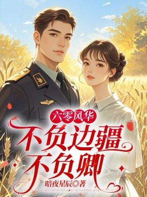 六零风华：不负边疆不负卿