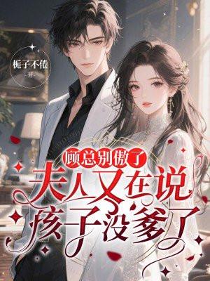 顾总别傲了，夫人又在说孩子没爹了