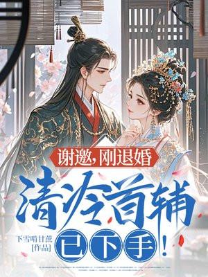 谢邀，刚退婚，清冷首辅已下手！