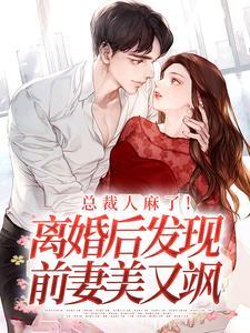 总裁人麻了！离婚后发现前妻美又飒