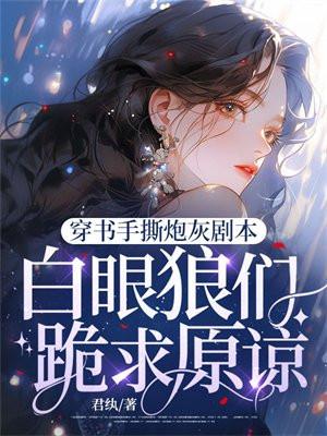 穿书手撕炮灰剧本，白眼狼们跪求原谅