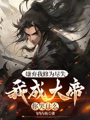 嫌弃我修为尽失，我成大帝你哭什么