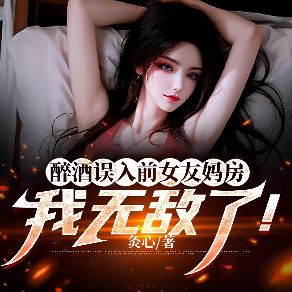 醉酒误入前女友妈房，我无敌了！