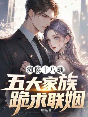 痴傻十八载，五大家族跪求联姻