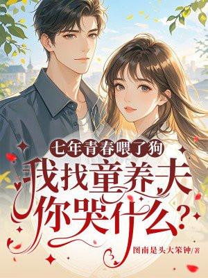 七年青春喂了狗，我找童养夫你哭什么？