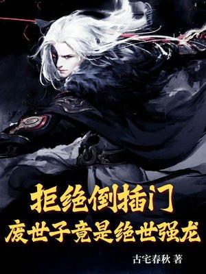 拒绝倒插门，废世子竟是绝世强龙