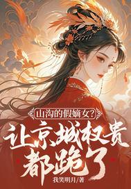 山沟的假嫡女？让京城权贵都跪了！