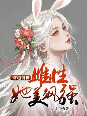 穿越兽世：雌性她美飒强大