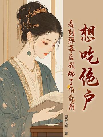 想吃绝户？看到弹幕后我端了伯爵府