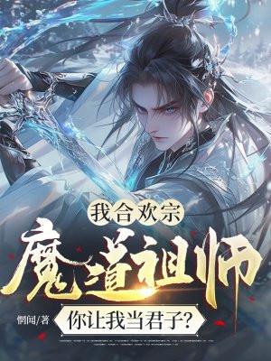 我合欢宗魔道祖师，你让我当君子？