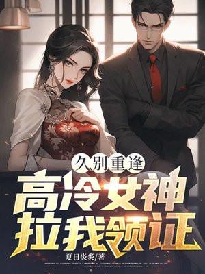 久别重逢：高冷女神拉我领证