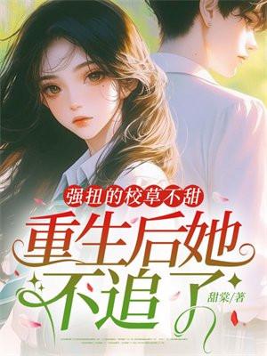 强扭的校草不甜，重生后她不追了