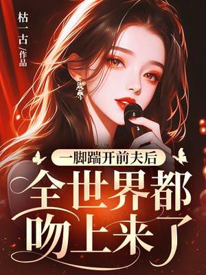 一脚踹开前夫后，全世界都吻上来了