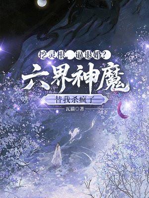 挖灵根，逼退婚？六界神魔替我杀疯了