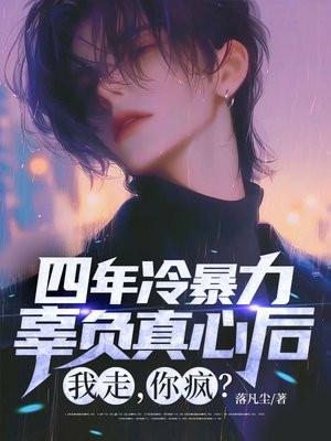 四年冷暴力，辜负真心后，我走，你疯