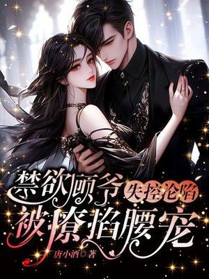 禁欲顾爷失控沦陷，被撩掐腰宠