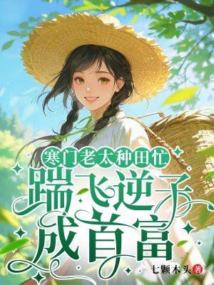 寒门老太种田忙，踹飞逆子成首富