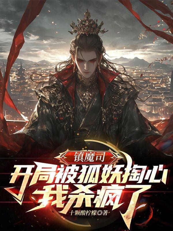 镇魔司：开局被狐妖掏心我杀疯了